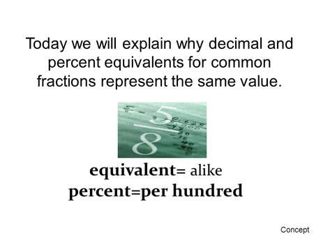 Today we will explain why decimal and percent equivalents for common fractions represent the same value. equivalent= alike percent=per hundred Concept.