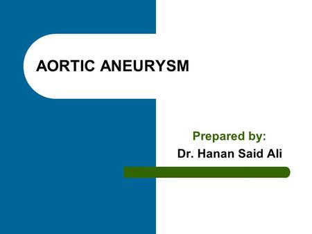 AORTIC ANEURYSM Prepared by: Dr. Hanan Said Ali. Objectives Define aortic aneurysm. Enumerate causes. Classify aortic aneurysm. Enumerate clinical manifestation.