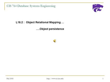 Fall 2008  1 CIS 764 Database Systems Engineering L18.2 : Object Relational Mapping … ….Object persistence.
