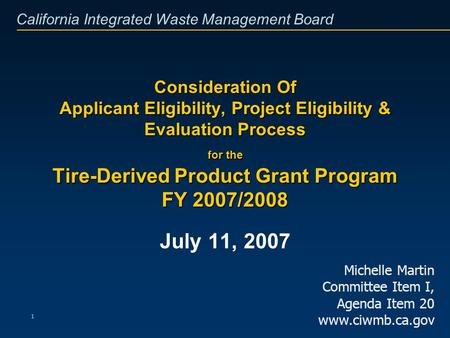 California Integrated Waste Management Board 1 Consideration Of Applicant Eligibility, Project Eligibility & Evaluation Process for the Tire-Derived Product.