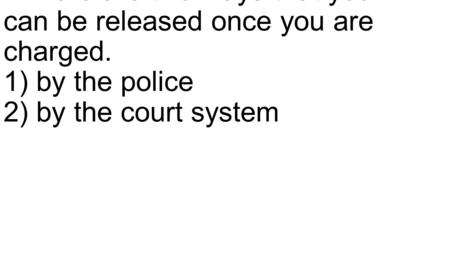 - There are two ways that you can be released once you are charged. 1) by the police 2) by the court system.