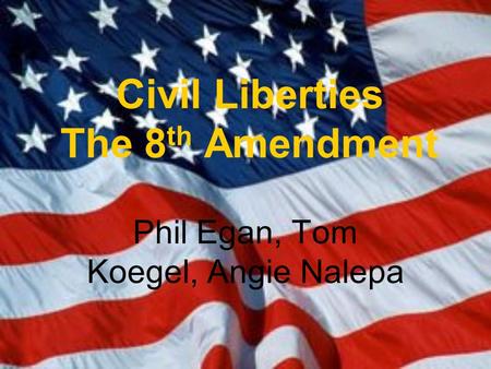 Civil Liberties The 8 th Amendment Phil Egan, Tom Koegel, Angie Nalepa.