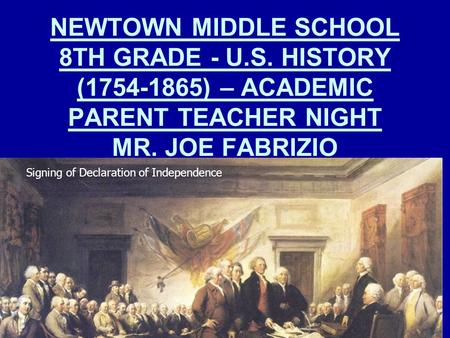 NEWTOWN MIDDLE SCHOOL 8TH GRADE - U.S. HISTORY (1754-1865) – ACADEMIC PARENT TEACHER NIGHT MR. JOE FABRIZIO Signing of Declaration of Independence.