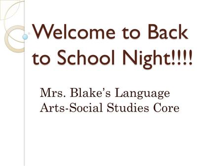 Welcome to Back to School Night!!!! Mrs. Blake’s Language Arts-Social Studies Core.