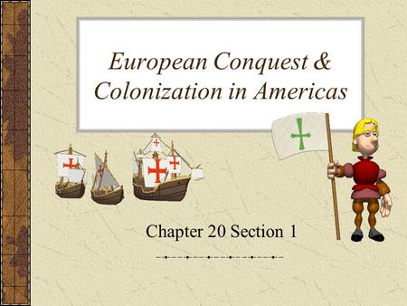 European Conquest & Colonization in Americas Chapter 20 Section 1.