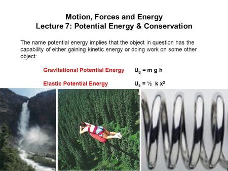 Motion, Forces and Energy Lecture 7: Potential Energy & Conservation The name potential energy implies that the object in question has the capability of.