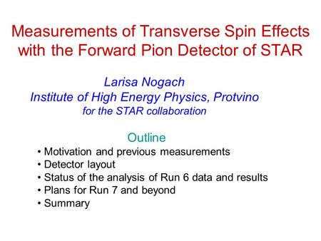 Measurements of Transverse Spin Effects with the Forward Pion Detector of STAR Larisa Nogach Institute of High Energy Physics, Protvino for the STAR collaboration.