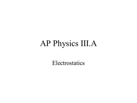 AP Physics III.A Electrostatics. 18.1 Origin of Electricity Just two types of charge Magnitude of charge of an electron is the same as that of a proton.
