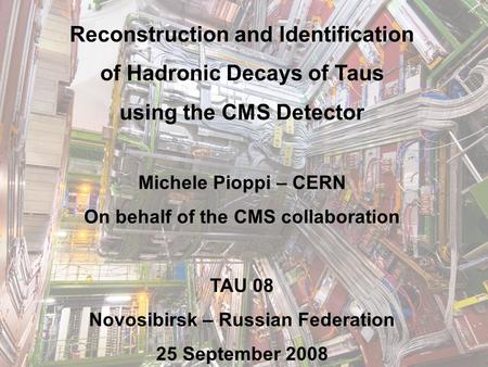 25 sep Reconstruction and Identification of Hadronic Decays of Taus using the CMS Detector Michele Pioppi – CERN On behalf.