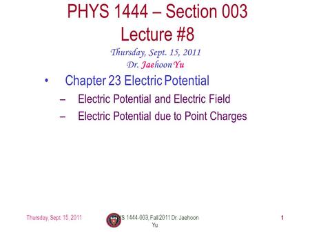 Thursday, Sept. 15, 2011PHYS 1444-003, Fall 2011 Dr. Jaehoon Yu 1 PHYS 1444 – Section 003 Lecture #8 Thursday, Sept. 15, 2011 Dr. Jaehoon Yu Chapter 23.