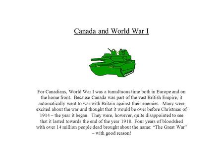 Canada and World War I For Canadians, World War I was a tumultuous time both in Europe and on the home front. Because Canada was part of the vast British.