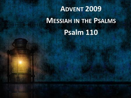 A DVENT 2009 M ESSIAH IN THE P SALMS Psalm 110. A psalm of David 1 The LORD says to my Lord: “Sit at my right hand, until I make your enemies your footstool.”