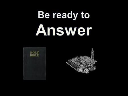 “But sanctify the Lord God in your hearts: and be ready always to give an answer to every man that asketh you a reason of the hope that is in you with.