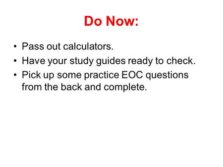 Do Now: Pass out calculators. Have your study guides ready to check. Pick up some practice EOC questions from the back and complete.