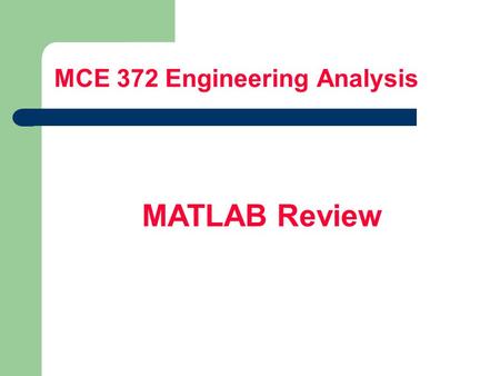 MCE 372 Engineering Analysis MATLAB Review. M ATLAB – What Is It ? Where Is It? Name is from matrix laboratory Powerful tool for – Computation and visualization.