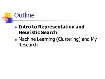 Outline Intro to Representation and Heuristic Search Machine Learning (Clustering) and My Research.