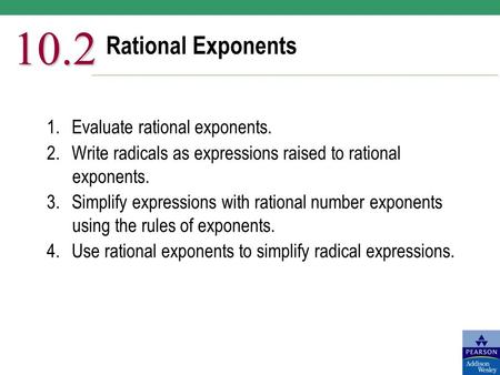 Rational Exponents 10.2 1.Evaluate rational exponents. 2.Write radicals as expressions raised to rational exponents. 3.Simplify expressions with rational.