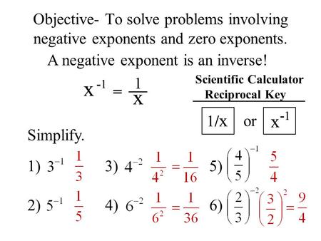 Objective- To solve problems involving negative exponents and zero exponents. A negative exponent is an inverse! x -1 = 1 x Scientific Calculator Reciprocal.