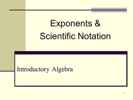 1 Introductory Algebra Exponents & Scientific Notation.