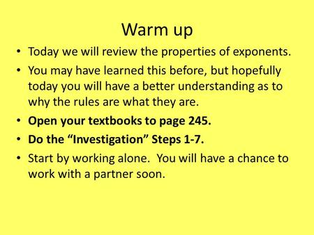 Warm up Today we will review the properties of exponents. You may have learned this before, but hopefully today you will have a better understanding as.