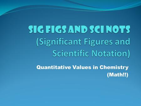Quantitative Values in Chemistry (Math!!) Scientific Notation Used for writing very small or very large numbers. Written as the coefficient multiplied.