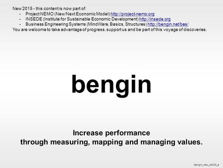 Bengin 1 © 2003 bengin.com Performance bengin Increase performance through measuring, mapping and managing values. bengin_new_dim03_e New 2015 - this content.