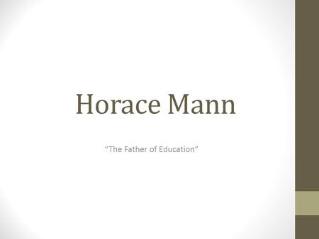 Horace Mann “The Father of Education”. 6 weeks of school May 4, 1796-August 2, 1859 Brown University Married in 1830 Also, married in 1843.