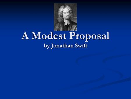 A Modest Proposal by Jonathan Swift. Satire is a sort of glass, wherein beholders do generally discover everybody’s face but their own; which is the chief.