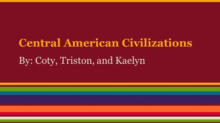 Central American Civilizations By: Coty, Triston, and Kaelyn.