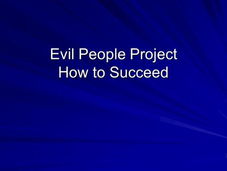 Evil People Project How to Succeed. What makes your Mini-Project good? Should be well researched. Tells a good story / is interesting and enjoyable to.