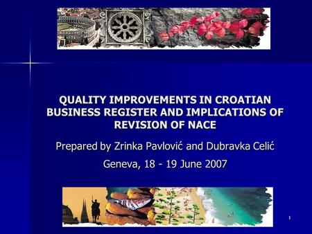 1 QUALITY IMPROVEMENTS IN CROATIAN BUSINESS REGISTER AND IMPLICATIONS OF REVISION OF NACE Prepared by Zrinka Pavlović and Dubravka Celić Geneva, 18 - 19.