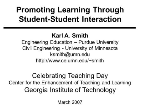 Promoting Learning Through Student-Student Interaction Karl A. Smith Engineering Education – Purdue University Civil Engineering - University of Minnesota.