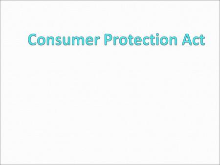 Introduction The Consumer Protection Act was enacted in 1986. Amendments were made in 2002. The Act applies to the whole of India except the State of.
