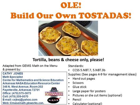 OLE! Build Our Own TOSTADAS! Tortilla, beans & cheese only, please! Adapted from GEMS Math on the Menu & present by: CATHY JONES Math Specialist Center.