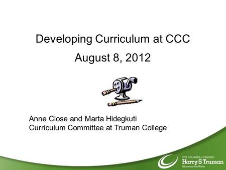 Developing Curriculum at CCC August 8, 2012 Anne Close and Marta Hidegkuti Curriculum Committee at Truman College.