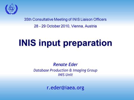 35th Consultative Meeting of INIS Liaison Officers 28 - 29 October 2010, Vienna, Austria INIS input preparation Renate Eder Database Production & Imaging.