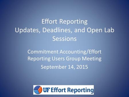Effort Reporting Updates, Deadlines, and Open Lab Sessions Commitment Accounting/Effort Reporting Users Group Meeting September 14, 2015.