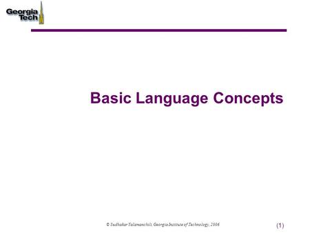 (1) Basic Language Concepts © Sudhakar Yalamanchili, Georgia Institute of Technology, 2006.