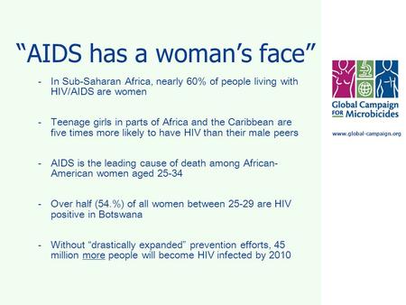 Www.global-campaign.org “AIDS has a woman’s face” -In Sub-Saharan Africa, nearly 60% of people living with HIV/AIDS are women -Teenage girls in parts of.