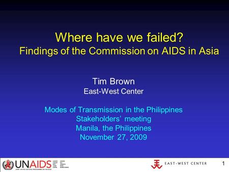 1 Where have we failed? Findings of the Commission on AIDS in Asia Tim Brown East-West Center Modes of Transmission in the Philippines Stakeholders’ meeting.