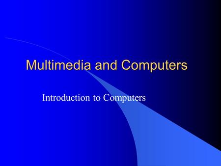 Multimedia and Computers Introduction to Computers.