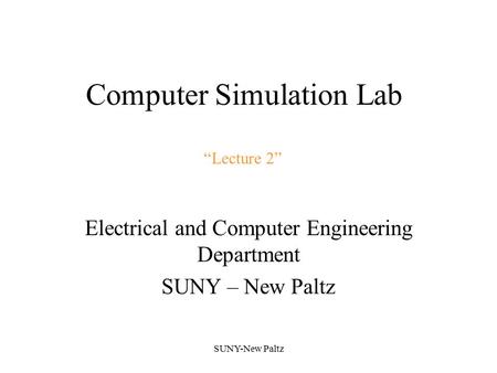 Computer Simulation Lab Electrical and Computer Engineering Department SUNY – New Paltz SUNY-New Paltz “Lecture 2”