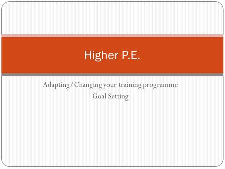 Adapting/Changing your training programme Goal Setting Higher P.E.
