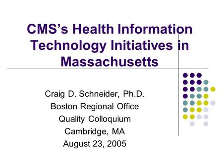 CMS’s Health Information Technology Initiatives in Massachusetts Craig D. Schneider, Ph.D. Boston Regional Office Quality Colloquium Cambridge, MA August.