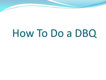How To Do a DBQ. What is a DBQ?? The document based question (DBQ) is designed to enable students to work like historians, analyzing and synthesizing.
