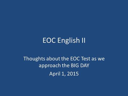EOC English II Thoughts about the EOC Test as we approach the BIG DAY April 1, 2015.