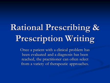 Rational Prescribing & Prescription Writing Once a patient with a clinical problem has been evaluated and a diagnosis has been reached, the practitioner.