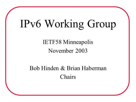 IPv6 Working Group IETF58 Minneapolis November 2003 Bob Hinden & Brian Haberman Chairs.