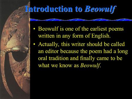 Introduction to Beowulf Beowulf is one of the earliest poems written in any form of English. Actually, this writer should be called an editor because the.