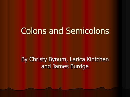 Colons and Semicolons By Christy Bynum, Larica Kintchen and James Burdge.
